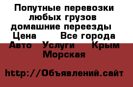 Попутные перевозки любых грузов, домашние переезды › Цена ­ 7 - Все города Авто » Услуги   . Крым,Морская